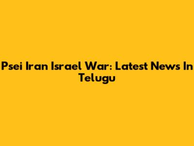 Psei Iran Israel War: Latest News In Telugu