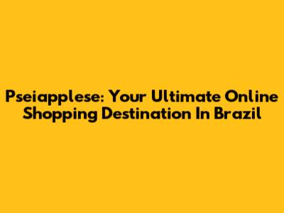 Pseiapplese: Your Ultimate Online Shopping Destination In Brazil