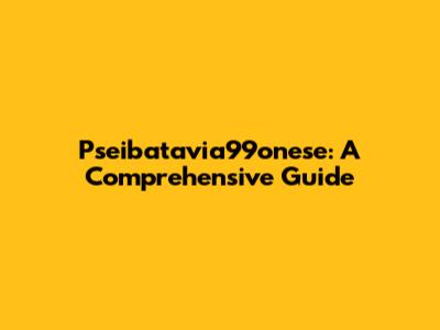 Pseibatavia99onese: A Comprehensive Guide