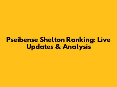 Pseibense Shelton Ranking: Live Updates & Analysis