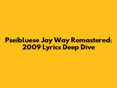Pseibluese Jay Way Remastered: 2009 Lyrics Deep Dive