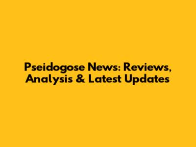 Pseidogose News: Reviews, Analysis & Latest Updates
