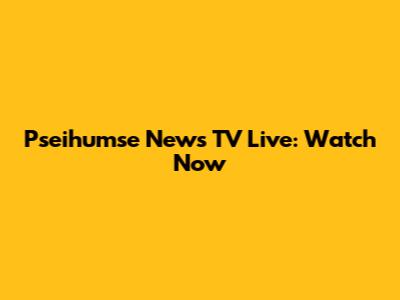 Pseihumse News TV Live: Watch Now