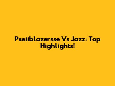 Pseiiblazersse Vs Jazz: Top Highlights!