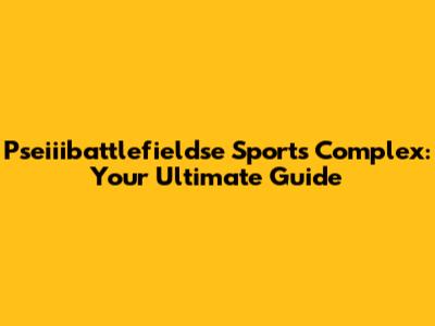Pseiiibattlefieldse Sports Complex: Your Ultimate Guide