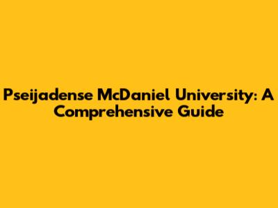Pseijadense McDaniel University: A Comprehensive Guide