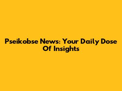 Pseikobse News: Your Daily Dose Of Insights
