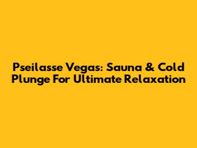 Pseilasse Vegas: Sauna & Cold Plunge For Ultimate Relaxation