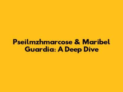 Pseilmzhmarcose & Maribel Guardia: A Deep Dive
