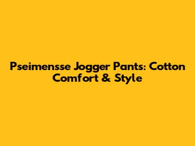 Pseimensse Jogger Pants: Cotton Comfort & Style