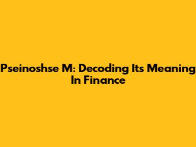 Pseinoshse M: Decoding Its Meaning In Finance