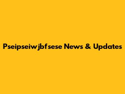Pseipseiwjbfsese News & Updates