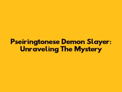 Pseiringtonese Demon Slayer: Unraveling The Mystery