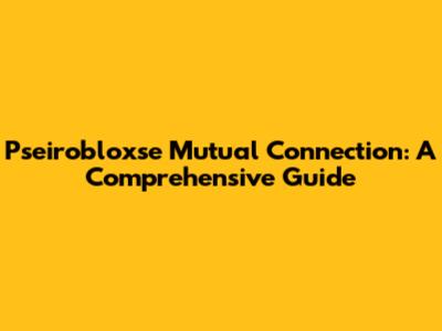 Pseirobloxse Mutual Connection: A Comprehensive Guide