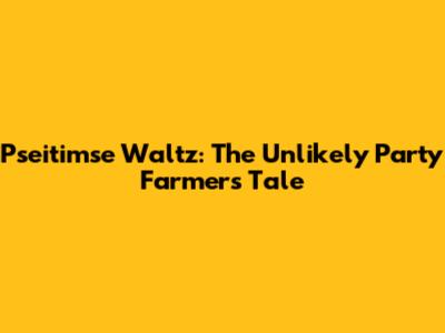 Pseitimse Waltz: The Unlikely Party Farmer's Tale