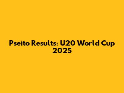 Pseito Results: U20 World Cup 2025