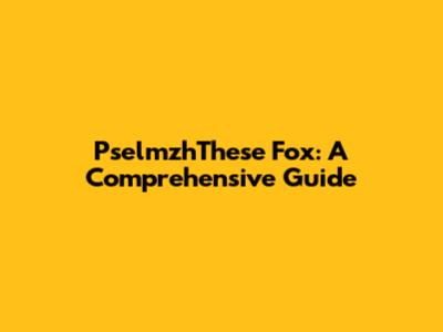 PselmzhThese Fox: A Comprehensive Guide