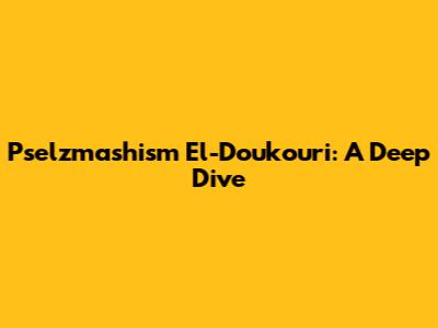 Pselzmashism El-Doukouri: A Deep Dive