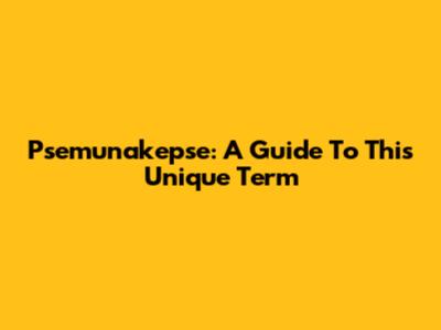 Psemunakepse: A Guide To This Unique Term