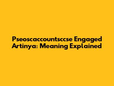 Pseoscaccountsccse Engaged Artinya: Meaning Explained