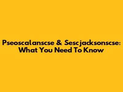 Pseoscalanscse & Sescjacksonscse: What You Need To Know