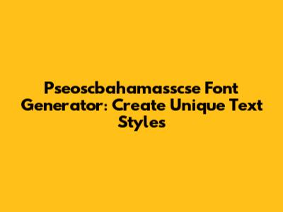 Pseoscbahamasscse Font Generator: Create Unique Text Styles