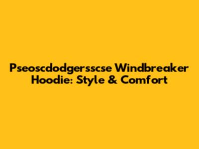 Pseoscdodgersscse Windbreaker Hoodie: Style & Comfort