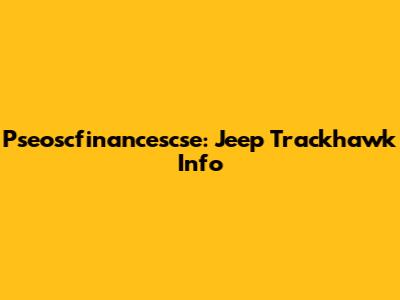 Pseoscfinancescse: Jeep Trackhawk Info