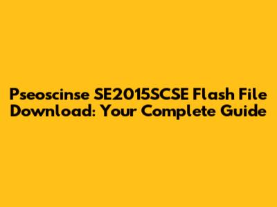 Pseoscinse SE2015SCSE Flash File Download: Your Complete Guide