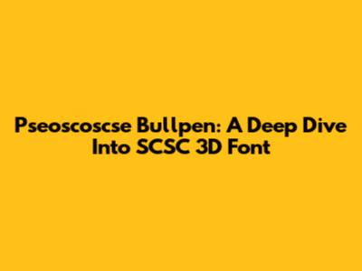 Pseoscoscse Bullpen: A Deep Dive Into SCSC 3D Font