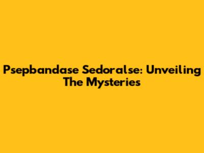 Psepbandase Sedoralse: Unveiling The Mysteries