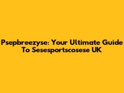 Psepbreezyse: Your Ultimate Guide To Sesesportscosese UK
