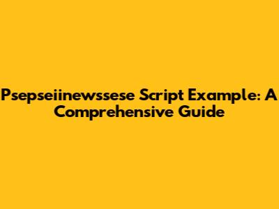Psepseiinewssese Script Example: A Comprehensive Guide