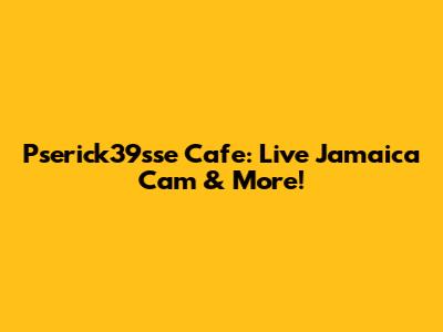 Pserick39sse Cafe: Live Jamaica Cam & More!