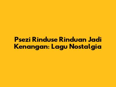Psezi Rinduse Rinduan Jadi Kenangan: Lagu Nostalgia