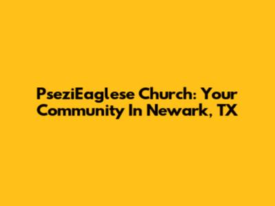PseziEaglese Church: Your Community In Newark, TX
