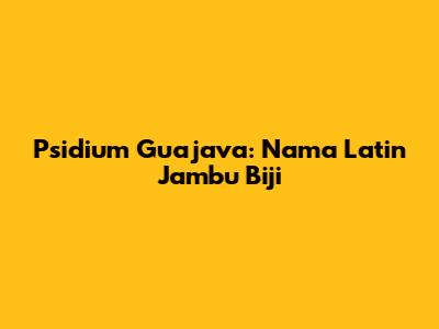 Psidium Guajava: Nama Latin Jambu Biji