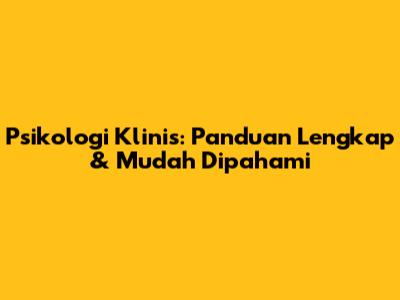 Psikologi Klinis: Panduan Lengkap & Mudah Dipahami