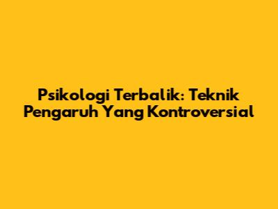 Psikologi Terbalik: Teknik Pengaruh Yang Kontroversial