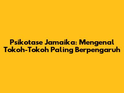 Psikotase Jamaika: Mengenal Tokoh-Tokoh Paling Berpengaruh