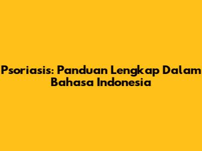 Psoriasis: Panduan Lengkap Dalam Bahasa Indonesia