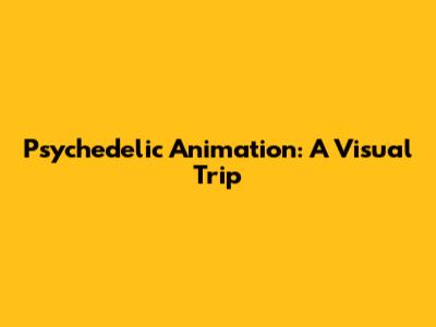 Psychedelic Animation: A Visual Trip