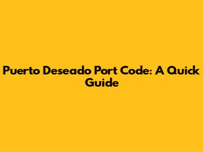 Puerto Deseado Port Code: A Quick Guide