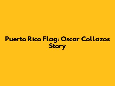 Puerto Rico Flag: Oscar Collazo's Story