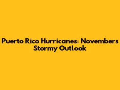 Puerto Rico Hurricanes: November's Stormy Outlook
