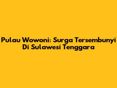 Pulau Wowoni: Surga Tersembunyi Di Sulawesi Tenggara