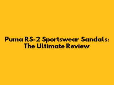Puma RS-2 Sportswear Sandals: The Ultimate Review
