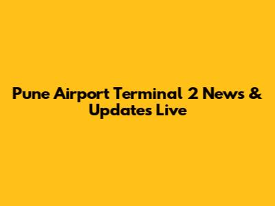 Pune Airport Terminal 2 News & Updates Live