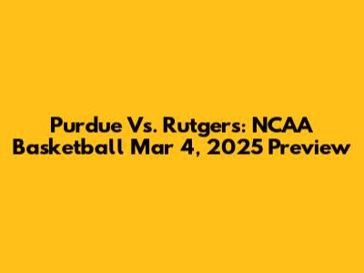 Purdue Vs. Rutgers: NCAA Basketball Mar 4, 2025 Preview
