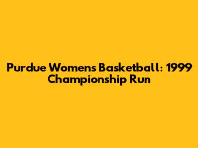 Purdue Women's Basketball: 1999 Championship Run